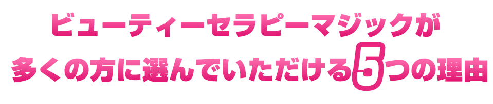 ビューティーセラピーマジックが多くの方に選んでいただける5つの理由