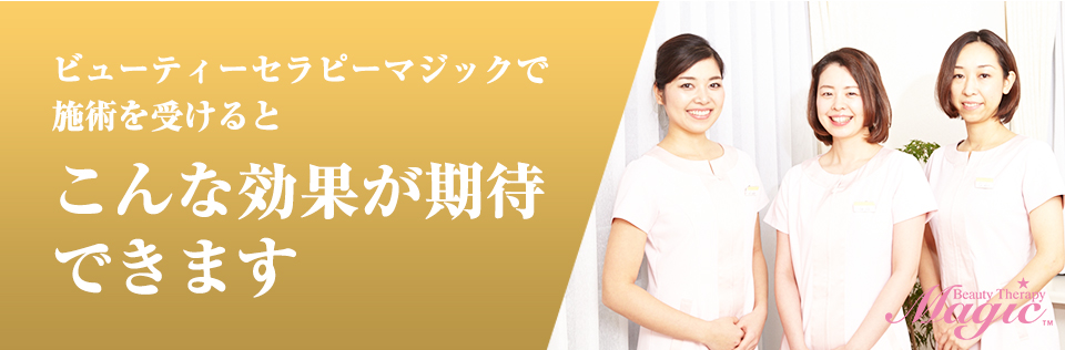 ビューティーセラピーマジックで施術を受けるとこんな効果が期待できます