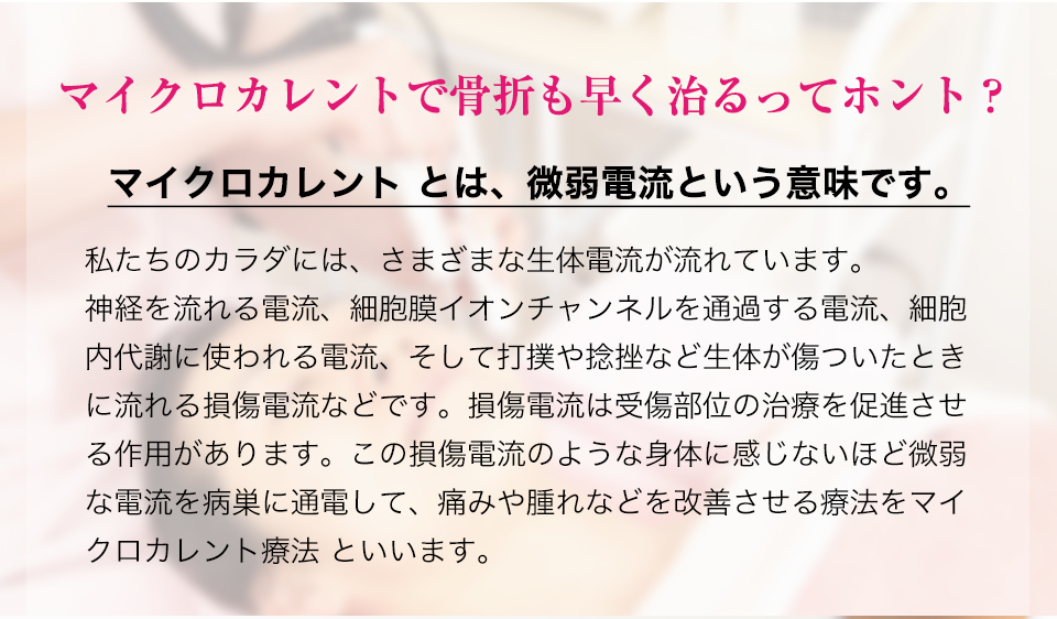 マイクロカレントで骨折も早く治るってホント？マイクロカレント とは、微弱電流という意味です。